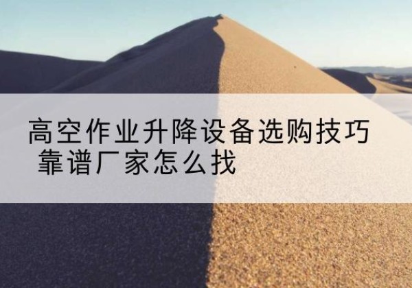 民丰电动升降平台厂家推荐-高空作业升降设备选购技巧 靠谱厂家怎么找