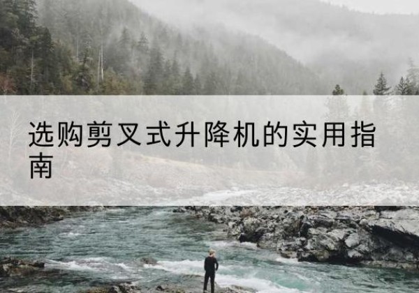 民丰剪叉式升降机怎么选-选购剪叉式升降机的实用指南